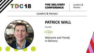 Leaders &
Heroes
THE DELIVERY
CONFERENCE
PATRICK WALL
Founder
Welcome and Trends
in Delivery
Leaders & Heroes
 