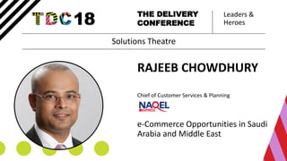 Leaders &
Heroes
THE DELIVERY
CONFERENCE
RAJEEB CHOWDHURY
Chief of Customer Services & Planning
e-Commerce Opportunities in Saudi
Arabia and Middle East
Solutions Theatre
 