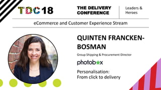 Leaders &
Heroes
THE DELIVERY
CONFERENCE
QUINTEN FRANCKEN-
BOSMAN
Group Shipping & Procurement Director
Personalisation:
From click to delivery
eCommerce and Customer Experience Stream
 