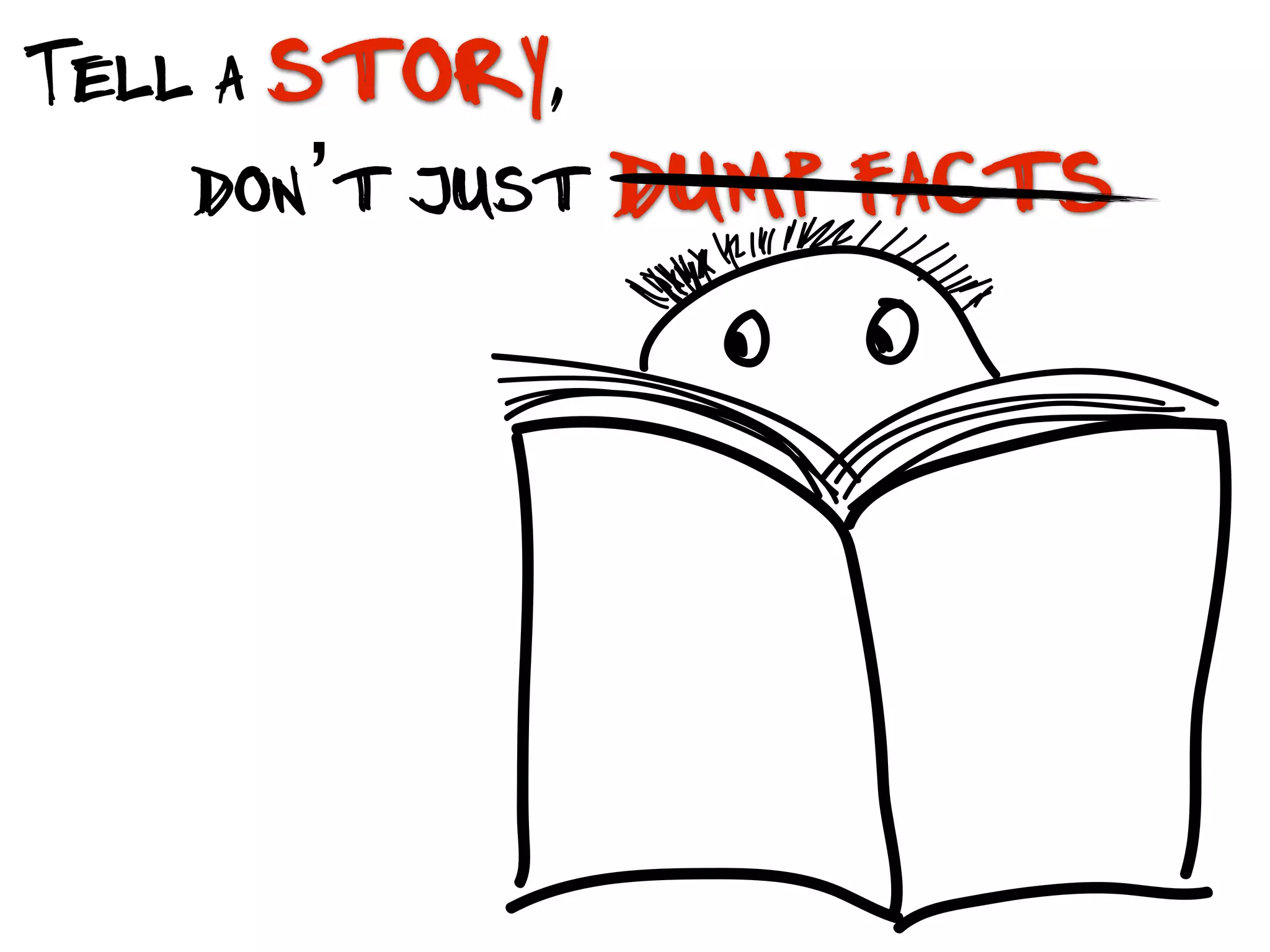 Tell a story,
don’t just dump facts