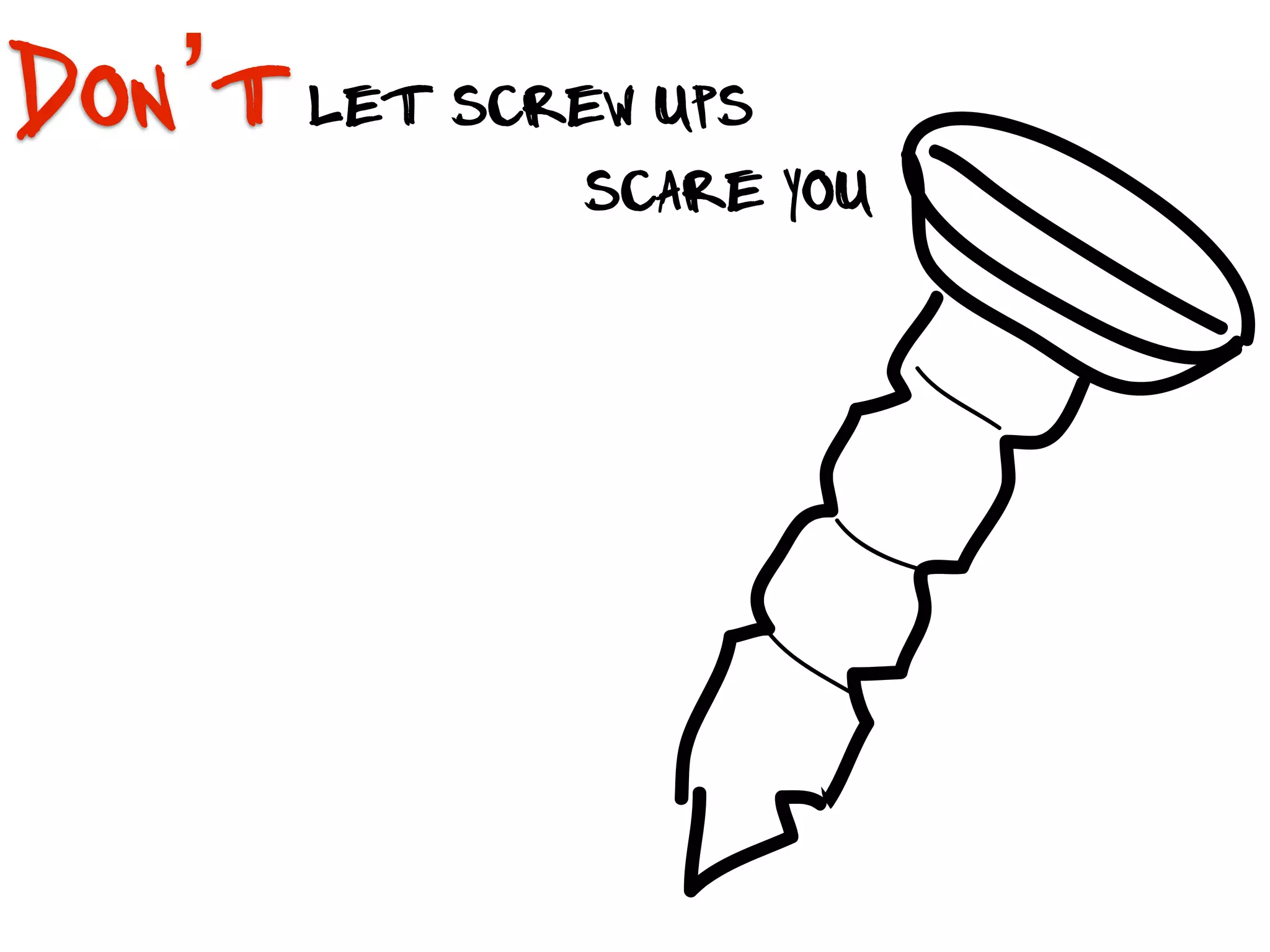 Don’t let screw ups
scare you