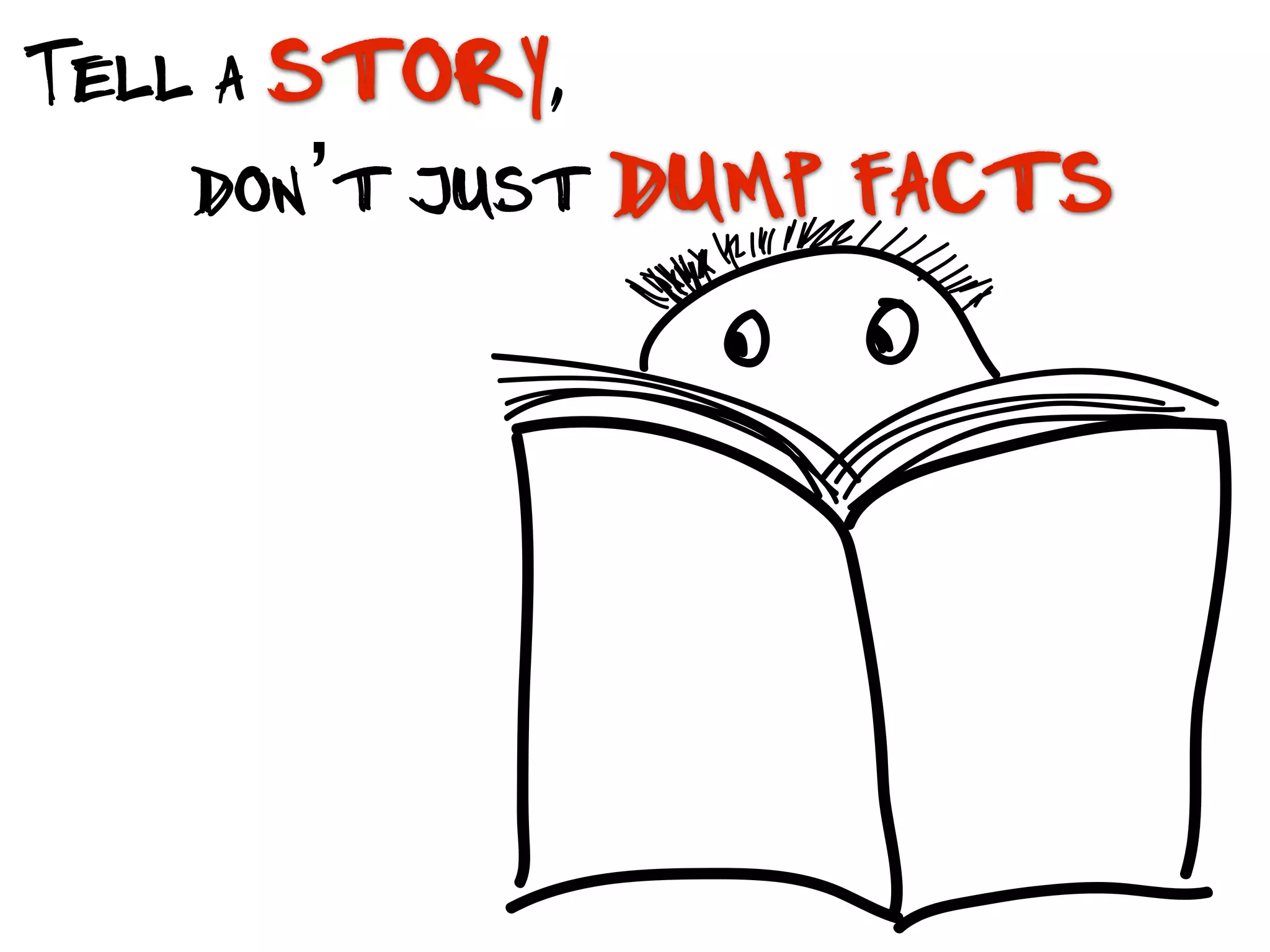 Tell a story,
don’t just dump facts
