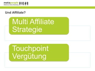 Und Affiliate?


    Multi Affiliate
    Strategie

    Touchpoint
    Vergütung
 