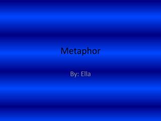 Metaphor

 By: Ella
 