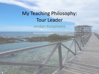 My Teaching Philosophy:
Tour Leader
Jordan Koopmans

 
