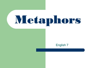 Metaphors
English 7

 