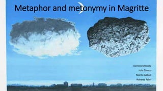 Metaphor and metonymy in Magritte
Daniela Medalla
Julia Tinoco
Marita Abbud
Roberta Fabri
 