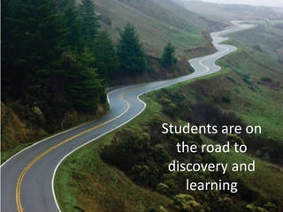 Students are on
the road to
discovery and
learning
 