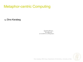 by  Dino Karabeg Metaphor-centric Computing Dino Karabeg, OMS Group, Department of Informatics, University of Oslo 