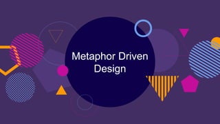 Metaphor Driven
Design
 