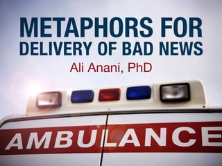 Ali Anani, PhD
METAPHORS FOR
DELIVERY OF BAD NEWS
 
