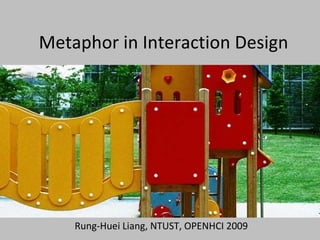 Metaphor in Interaction Design Rung-Huei Liang, NTUST, OPENHCI 2009 