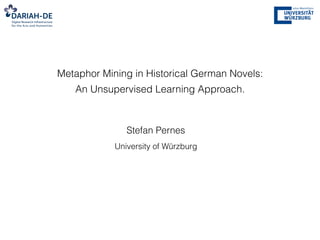 Metaphor Mining in Historical German Novels:
An Unsupervised Learning Approach.
Stefan Pernes
University of Würzburg
 