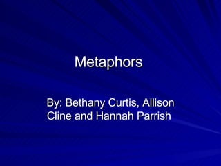 Metaphors  By: Bethany Curtis, Allison Cline and Hannah Parrish  