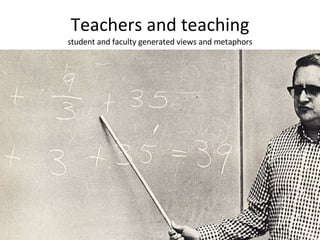 Teachers and teaching student and faculty generated views and metaphors 