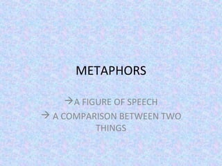 METAPHORS
A FIGURE OF SPEECH
 A COMPARISON BETWEEN TWO
THINGS

 