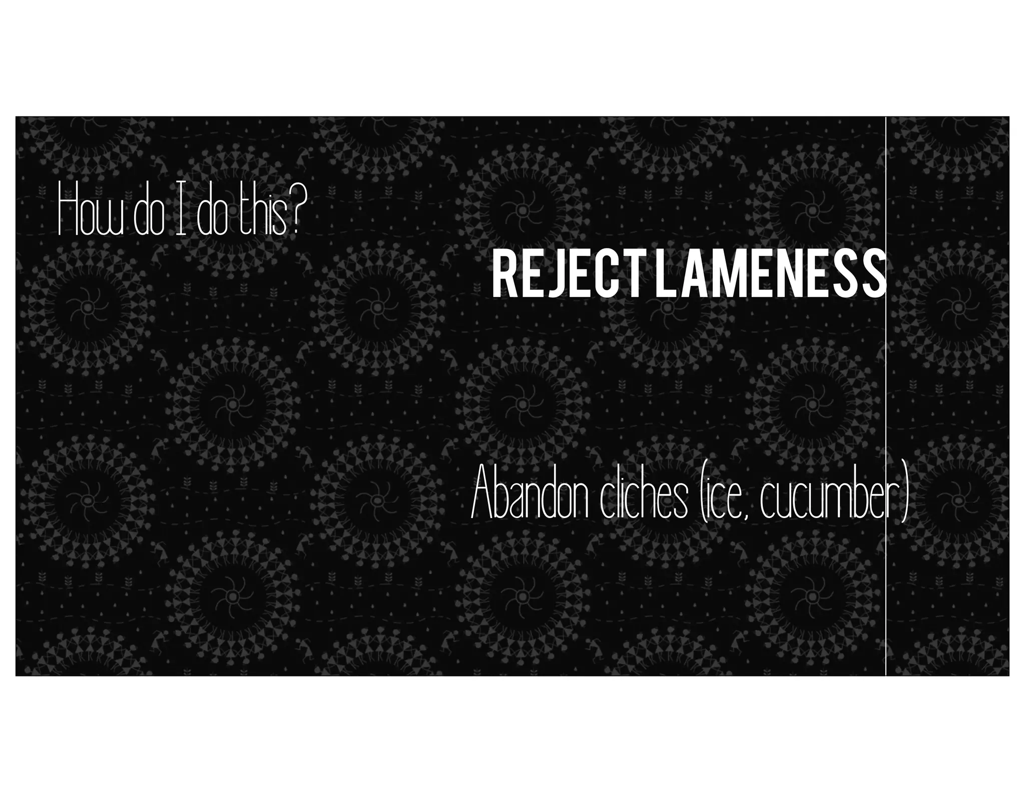 How do I do this?

Reject lameness

metaphors = simile (but it’s close enough)

Abandon cliches (ice, cucumber)

 