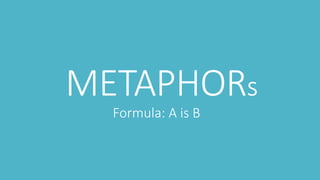 METAPHORs
Formula: A is B
 