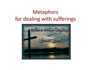 Metaphors
for dealing with sufferings
1
 