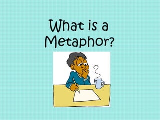 What is a
Metaphor?
 