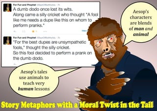 Aesop’s
characters
are blends
of man and
animal
Aesop’s tales
use animals to
teach very
human lessons
 