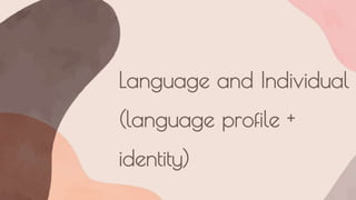 Language and Individual
(language profile +
identity)
 