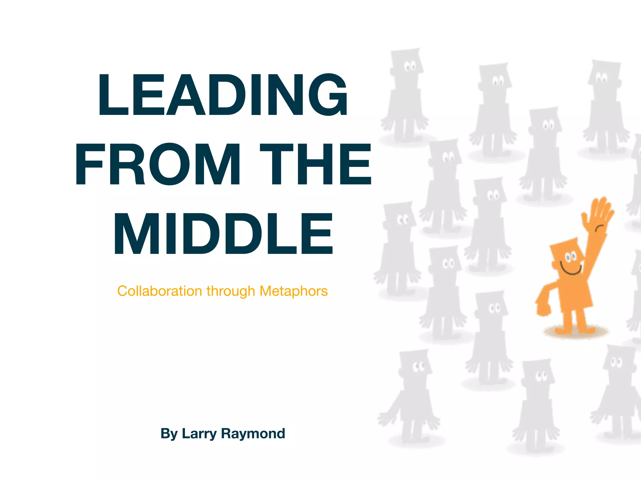 LEADING
FROM THE
 MIDDLE
 Collaboration through Metaphors




       By Larry Raymond
 