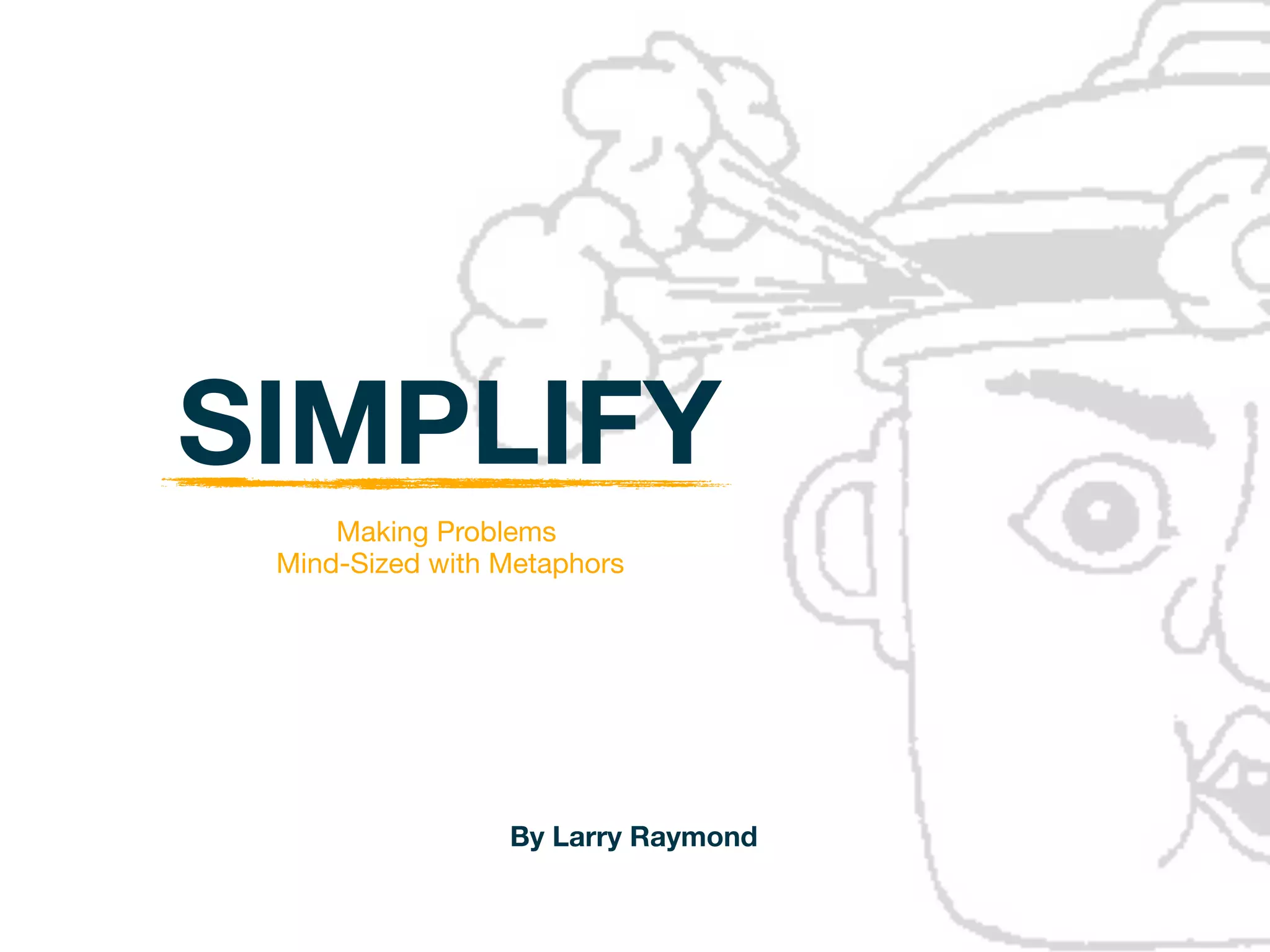 SIMPLIFY
      Making Problems
  Mind-Sized with Metaphors




                  By Larry Raymond
 