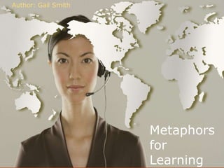 Author: Gail Smith




                     Metaphors
                     for
                     Learning
 
