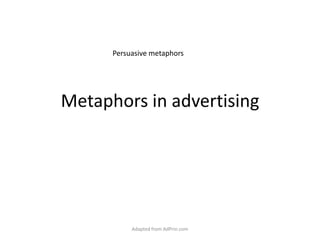 Metaphors in advertising Persuasive metaphors Adapted from AdPrin.com 