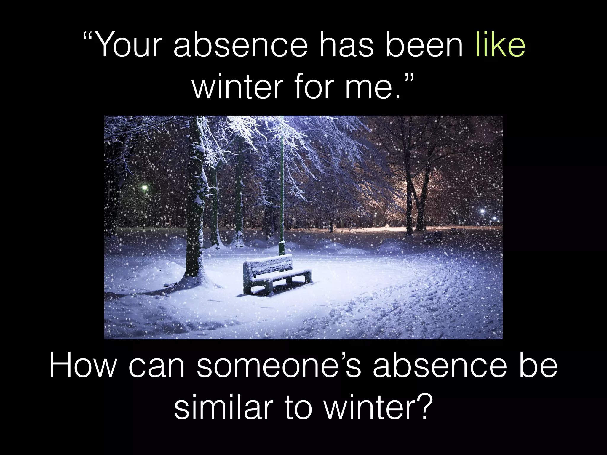 “Your absence has been like
winter for me.”
How can someone’s absence be
similar to winter?
 