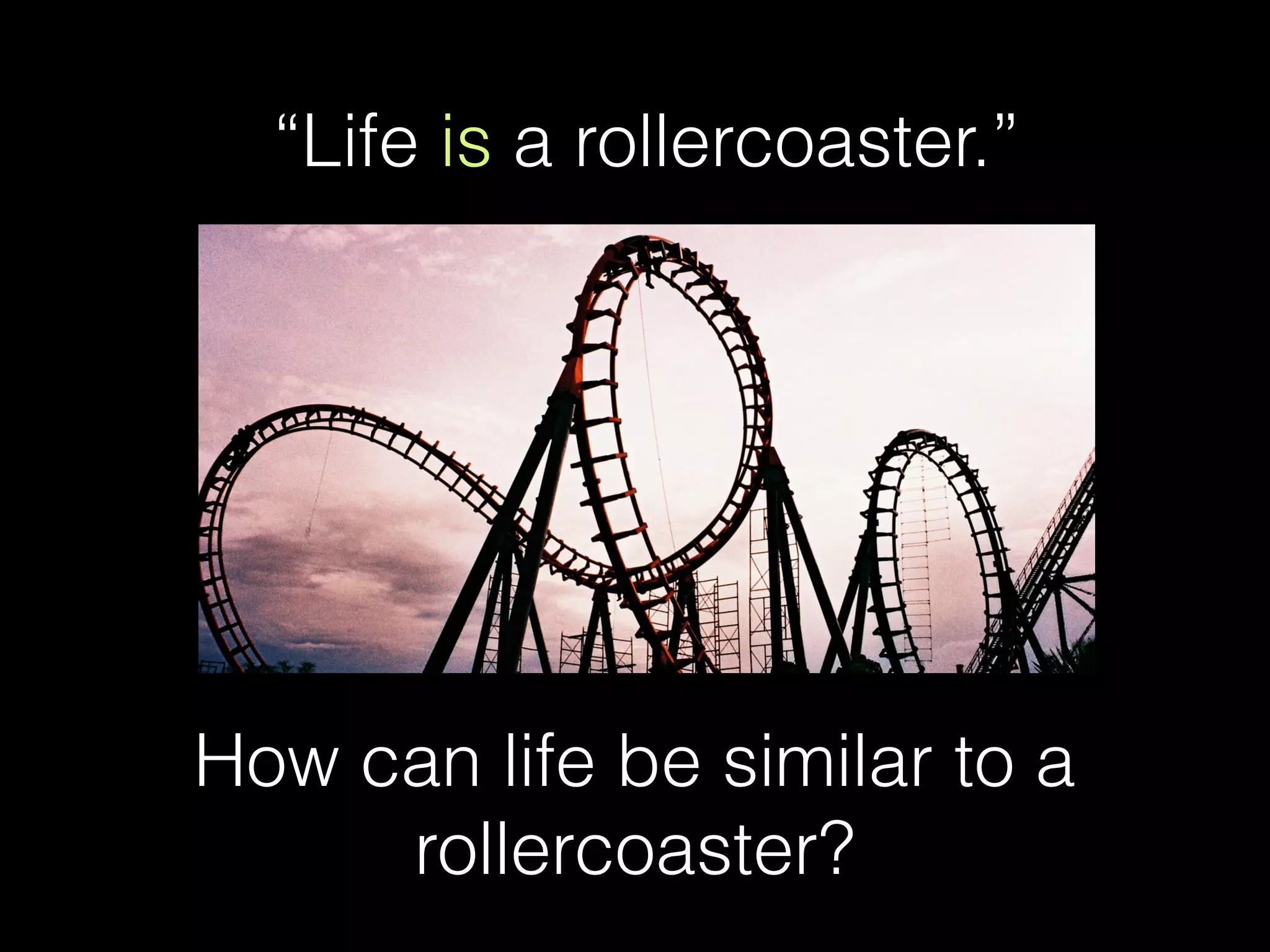 “Life is a rollercoaster.”
How can life be similar to a
rollercoaster?
 