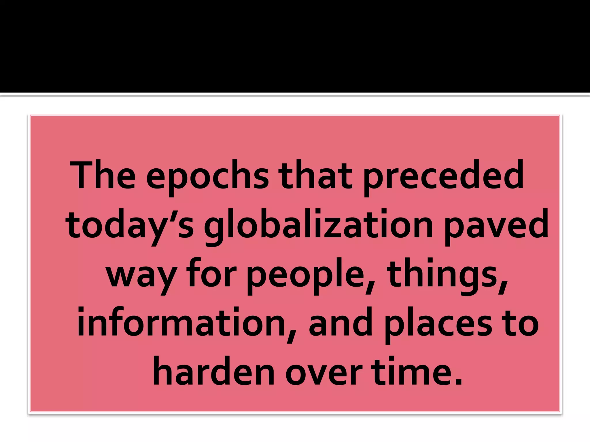 The epochs that preceded
today’s globalization paved
way for people, things,
information, and places to
harden over time.