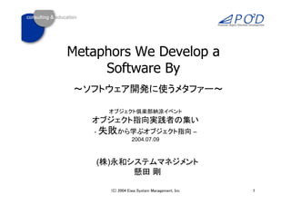 Metaphors We Develop a
     Software By



   -                      –
             2004.07.09



       ( )


                              1
 