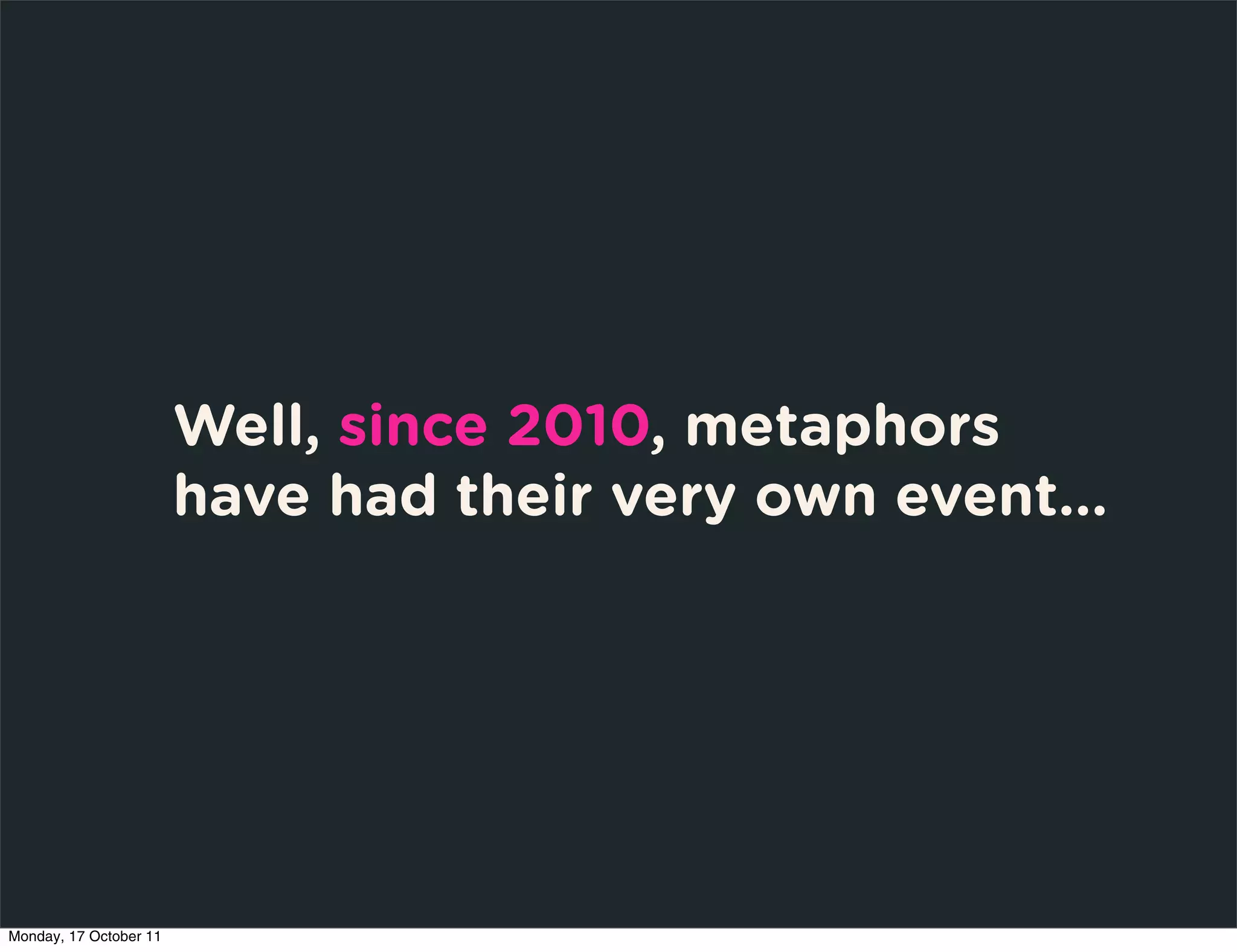 Well, since 2010, metaphors
                        have had their very own event...




Monday, 17 October 11
 