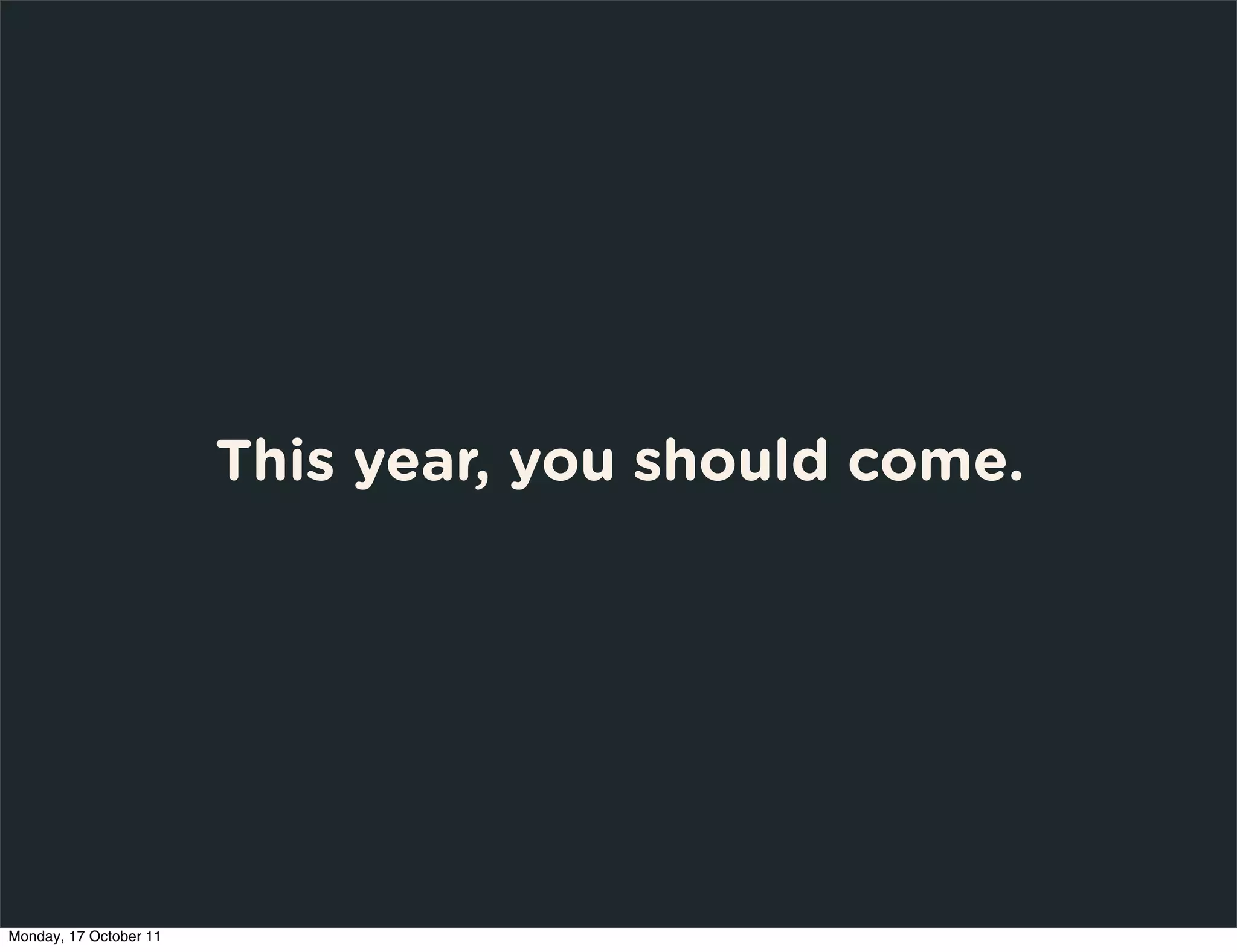 This year, you should come.




Monday, 17 October 11
 