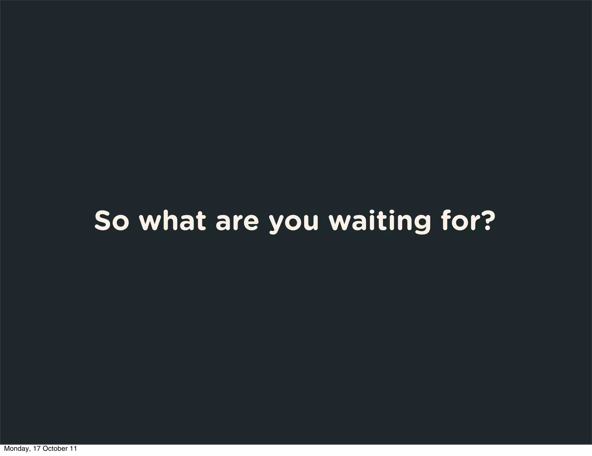 So what are you waiting for?




Monday, 17 October 11
 