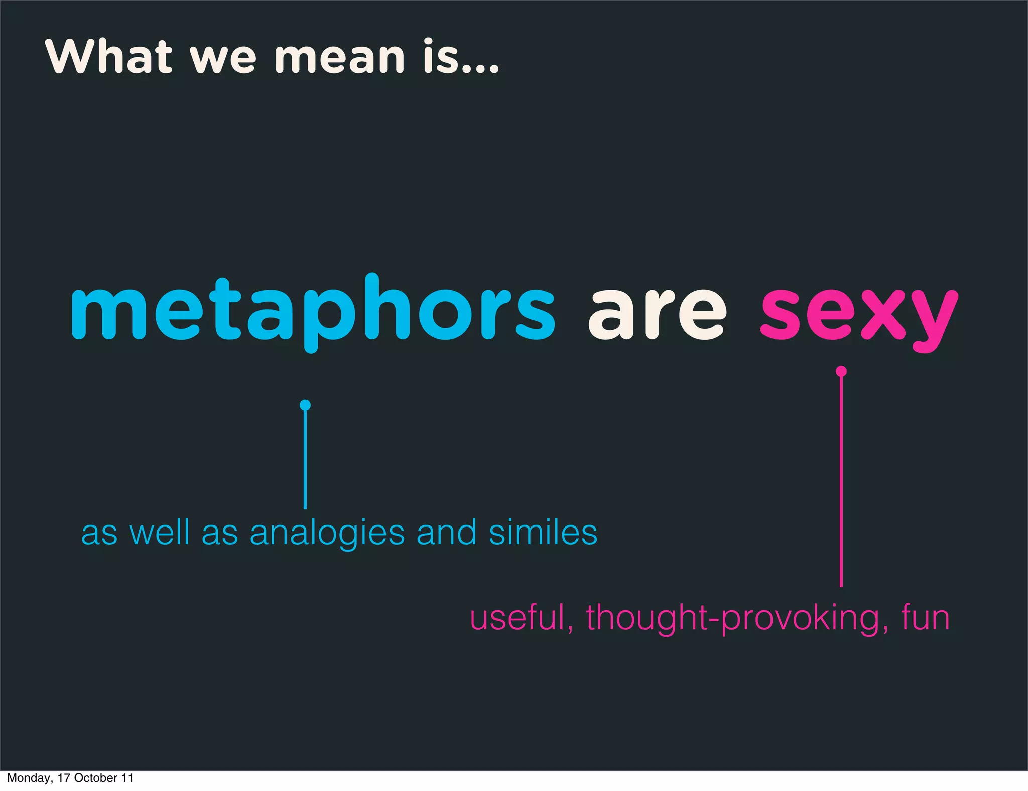 What we mean is...




         metaphors are sexy

            as well as analogies and similes

                                   useful, thought-provoking, fun



Monday, 17 October 11
 