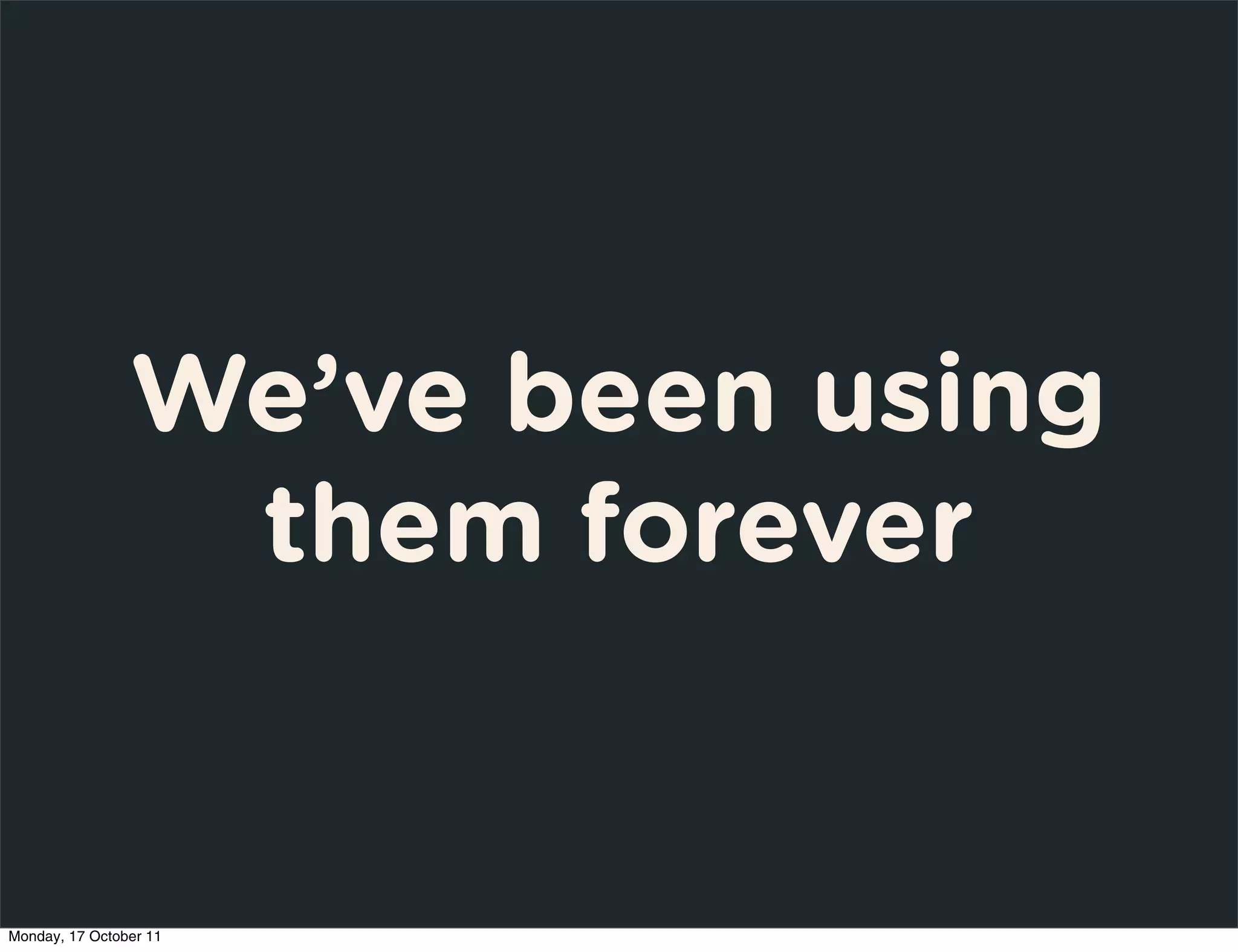 We’ve been using
                 them forever


Monday, 17 October 11
 