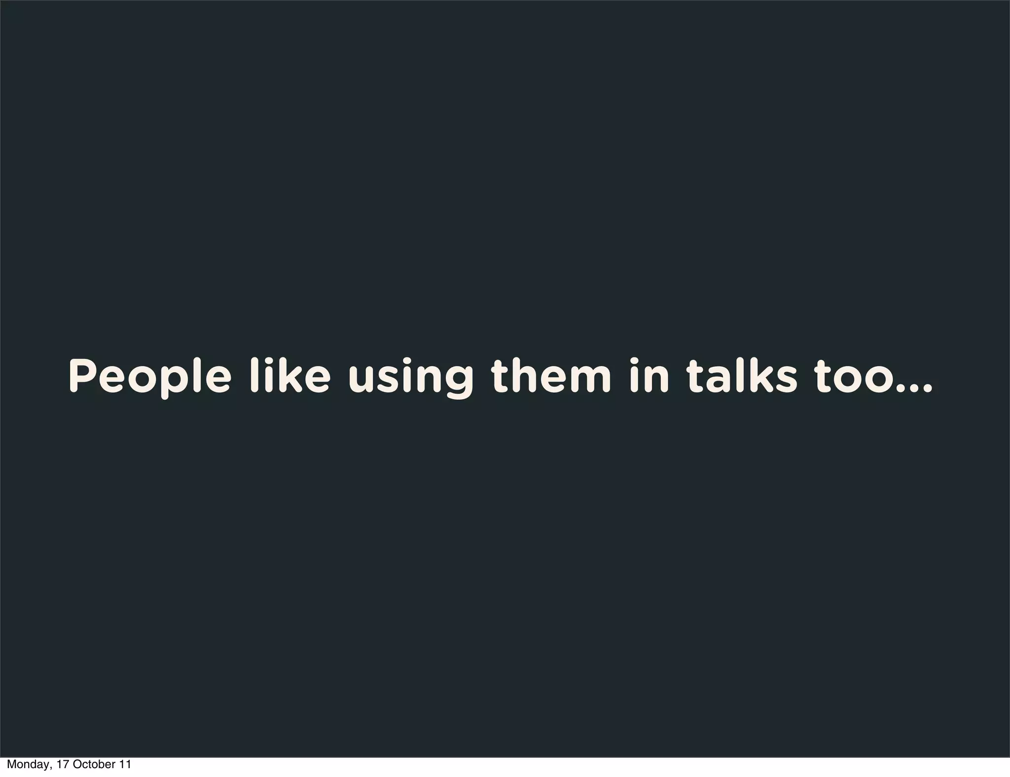 People like using them in talks too...




Monday, 17 October 11
 