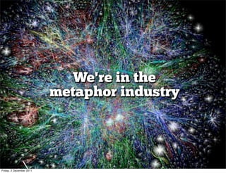 We're in the
                          metaphor industry




Friday, 2 December 2011
 