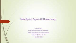 Metaphysical Aspects Of Human being
Sami-ud-Din
Faculty of Social Science and Humanities
Riphah International University Islamabad
sami.uddin@riphah.edu.pk
+92333-5952403
 