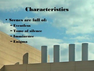 Characteristics
• Scenes are full of:
– Eventless
– Tome of silence
– Imminence
– Enigma
 