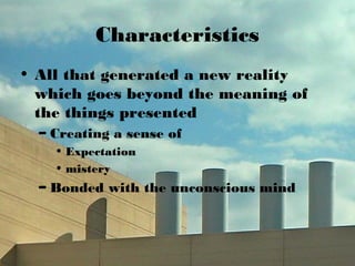 Characteristics
• All that generated a new reality
which goes beyond the meaning of
the things presented
– Creating a sense of
• Expectation
• mistery
– Bonded with the unconscious mind
 