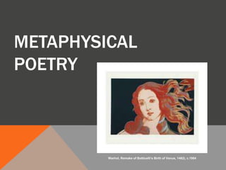 METAPHYSICAL
POETRY
Warhol, Remake of Botticelli’s Birth of Venus, 1482), c.1984
 