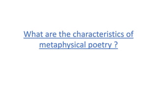 What are the characteristics of
metaphysical poetry ?
 