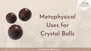 Metaphysical
Uses for
Crystal Balls
www.kabeeragate.com
 