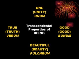 Transcendental Properties of BEING ONE (UNITY) UNUM TRUE (TRUTH) VERUM GOOD (GOOD) BONUM BEAUTIFUL (BEAUTY) PULCHRUM 