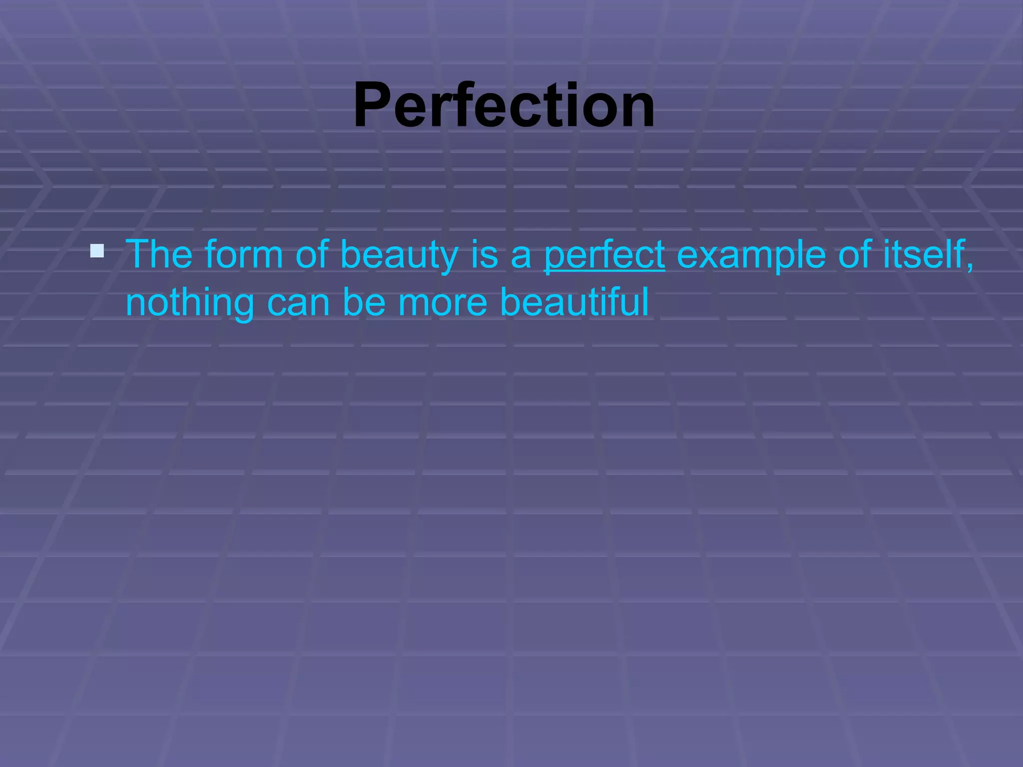 Perfection The form of beauty is a  perfect  example of itself, nothing can be more beautiful 