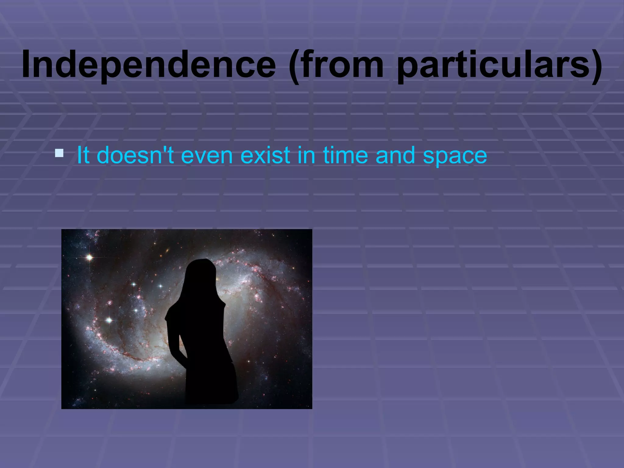Independence (from particulars) It doesn't even exist in time and space 